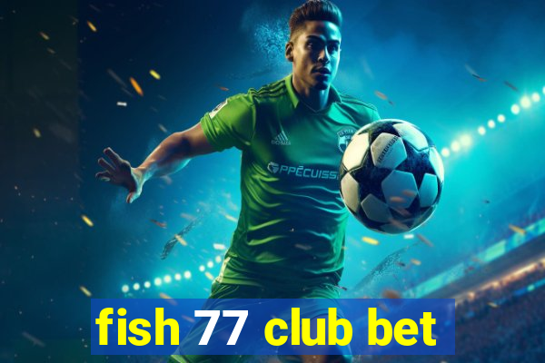 fish 77 club bet